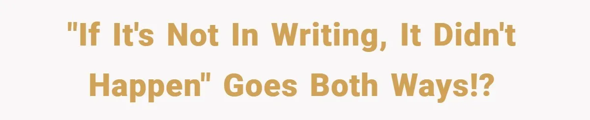 "If it's not in writing, it didn't happen" goes both ways!?