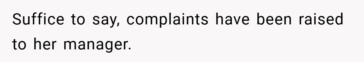 Suffice to say, complaints have been raised to her manager.