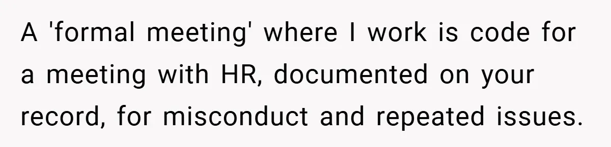 A 'formal meeting' where I work is code for a meeting with HR, documented on your record, for misconduct and repeated issues.