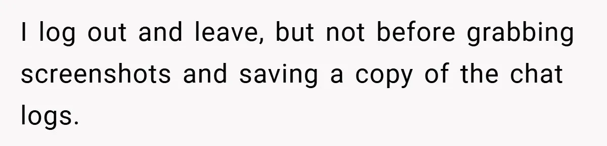 I log out and leave, but not before grabbing screenshots and saving a copy of the chat logs.