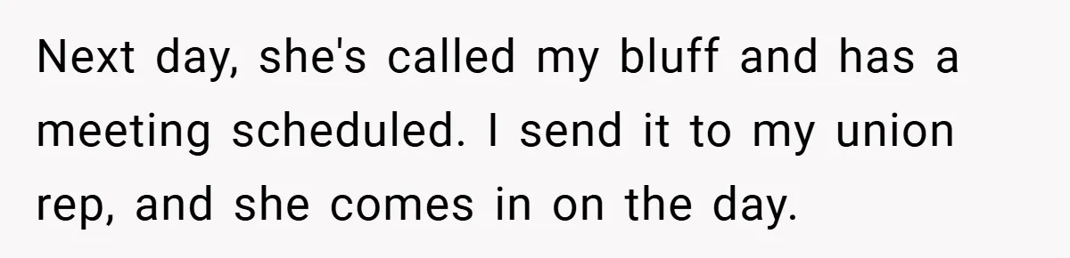 Next day, she's called my bluff and has a meeting scheduled. I send it to my union rep, and she comes in on the day.