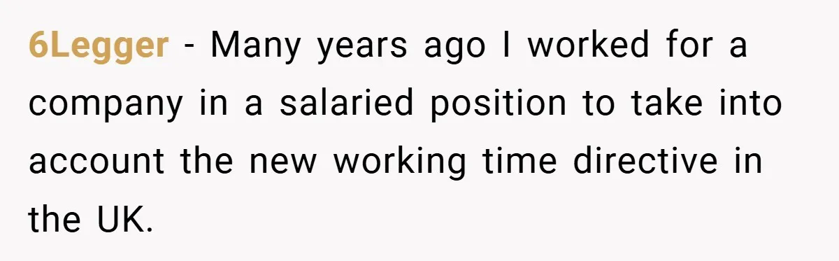6Legger − Many years ago I worked for a company in a salaried position to take into account the new working time directive in the UK.