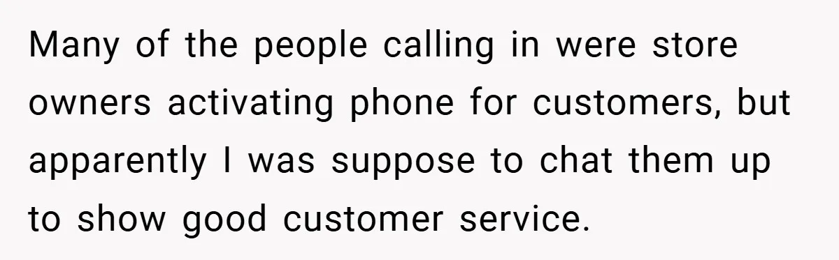 Many of the people calling in were store owners activating phone for customers, but apparently I was suppose to chat them up to show good customer service.