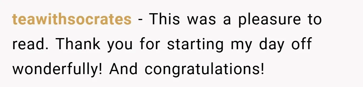 teawithsocrates − This was a pleasure to read. Thank you for starting my day off wonderfully! And congratulations!