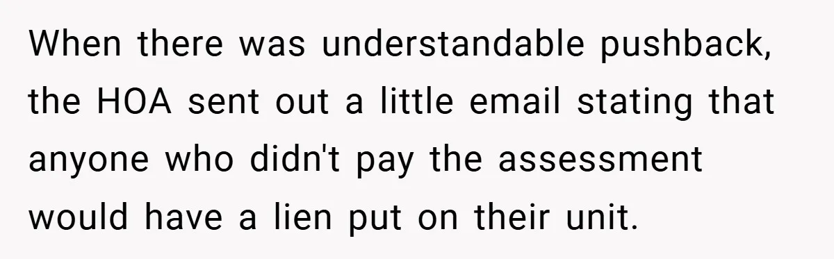 When there was understandable pushback, the HOA sent out a little email stating that anyone who didn't pay the assessment would have a lien put on their unit.
