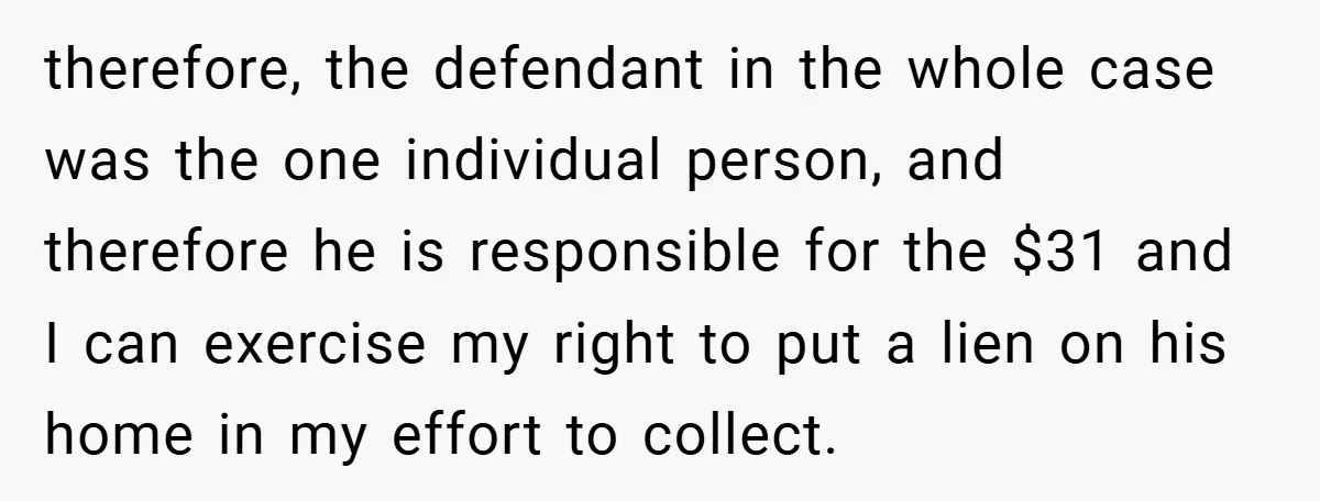therefore, the defendant in the whole case was the one individual person, and therefore he is responsible for the $31 and I can exercise my right to put a lien...