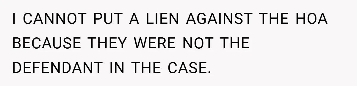 I CANNOT PUT A LIEN AGAINST THE HOA BECAUSE THEY WERE NOT THE DEFENDANT IN THE CASE.