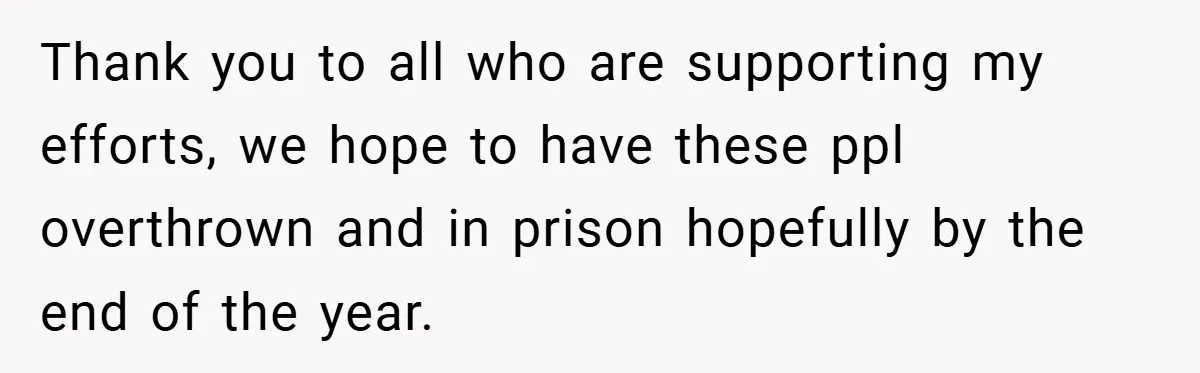 Thank you to all who are supporting my efforts, we hope to have these ppl overthrown and in prison hopefully by the end of the year.