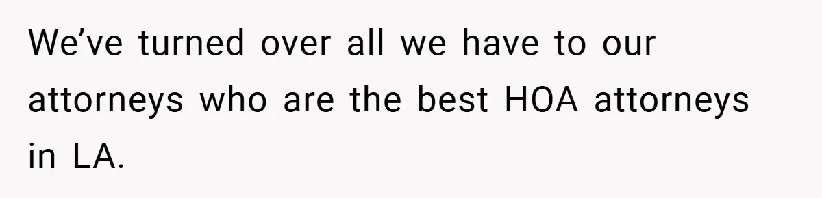 We’ve turned over all we have to our attorneys who are the best HOA attorneys in LA.