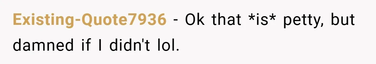 Existing-Quote7936 − Ok that *is* petty, but damned if I didn't lol.