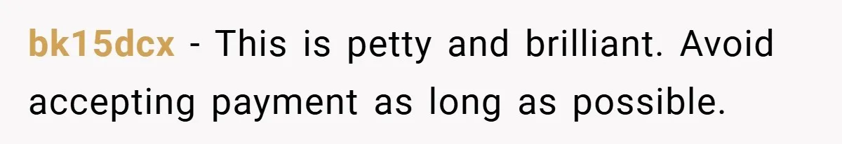 bk15dcx − This is petty and brilliant. Avoid accepting payment as long as possible.