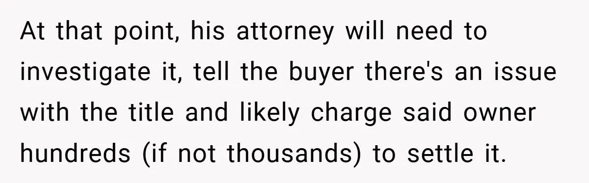 At that point, his attorney will need to investigate it, tell the buyer there's an issue with the title and likely charge said owner hundreds (if not thousands) to settle...