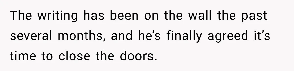 This Wife Refuses to Get a Second Job While Her Unemployed Husband Sits at Home - Family Calls Her Heartless! The writing has been on the wall the past several months, and he’s finally agreed it’s time to close the doors.