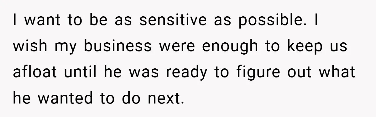 This Wife Refuses to Get a Second Job While Her Unemployed Husband Sits at Home - Family Calls Her Heartless! I want to be as sensitive as possible. I wish my business were enough to keep us afloat until he was ready to figure out what he wanted to do...