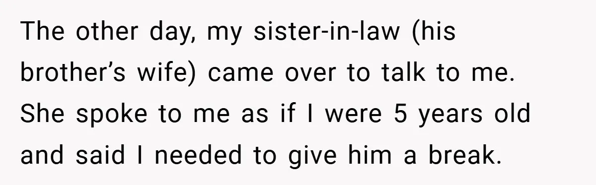 This Wife Refuses to Get a Second Job While Her Unemployed Husband Sits at Home - Family Calls Her Heartless! The other day, my sister-in-law (his brother’s wife) came over to talk to me. She spoke to me as if I were 5 years old and said I needed to...