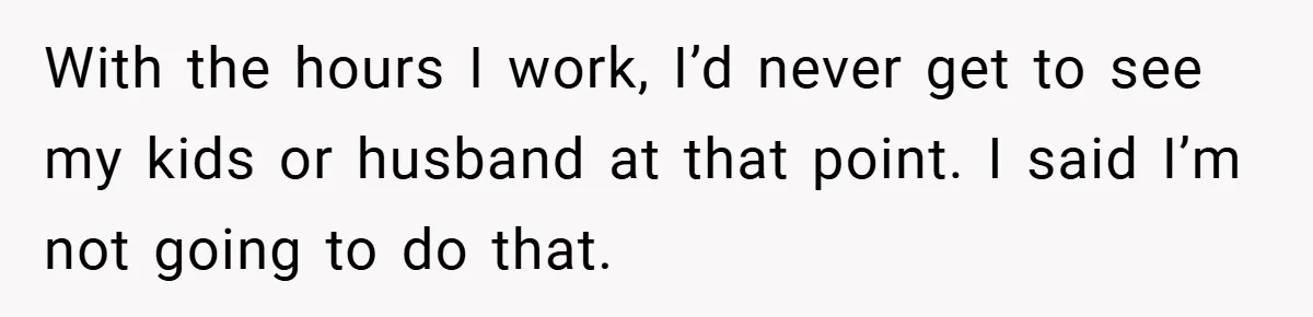 This Wife Refuses to Get a Second Job While Her Unemployed Husband Sits at Home - Family Calls Her Heartless! With the hours I work, I’d never get to see my kids or husband at that point. I said I’m not going to do that.