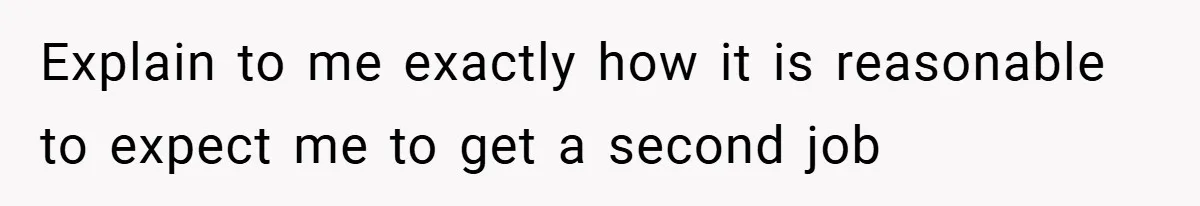 This Wife Refuses to Get a Second Job While Her Unemployed Husband Sits at Home - Family Calls Her Heartless! Explain to me exactly how it is reasonable to expect me to get a second job