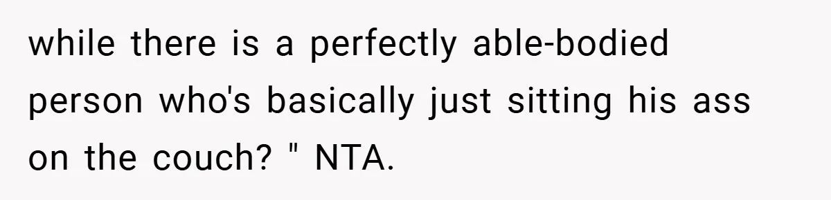 This Wife Refuses to Get a Second Job While Her Unemployed Husband Sits at Home - Family Calls Her Heartless! while there is a perfectly able-bodied person who's basically just sitting his ass on the couch? " NTA.