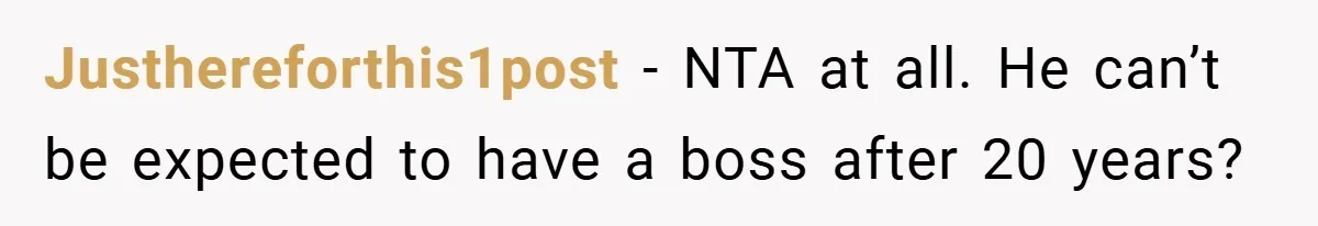 This Wife Refuses to Get a Second Job While Her Unemployed Husband Sits at Home - Family Calls Her Heartless! Justhereforthis1post − NTA at all. He can’t be expected to have a boss after 20 years?
