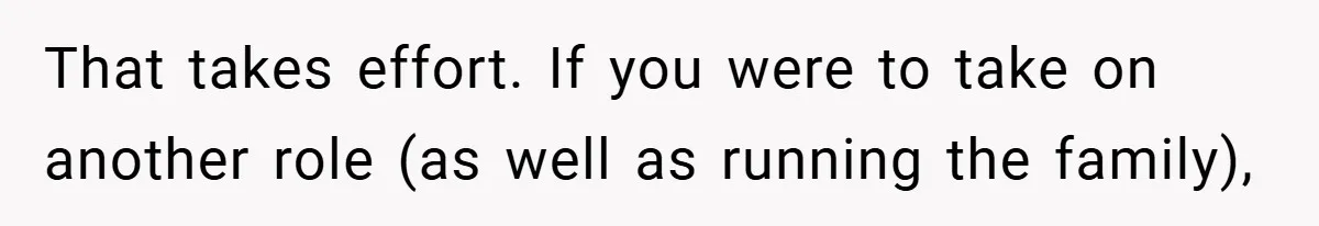 This Wife Refuses to Get a Second Job While Her Unemployed Husband Sits at Home - Family Calls Her Heartless! That takes effort. If you were to take on another role (as well as running the family),