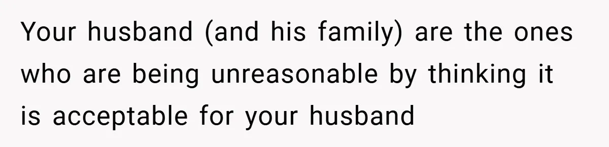 This Wife Refuses to Get a Second Job While Her Unemployed Husband Sits at Home - Family Calls Her Heartless! Your husband (and his family) are the ones who are being unreasonable by thinking it is acceptable for your husband