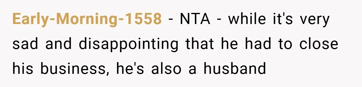 This Wife Refuses to Get a Second Job While Her Unemployed Husband Sits at Home - Family Calls Her Heartless! Early-Morning-1558 − NTA - while it's very sad and disappointing that he had to close his business, he's also a husband