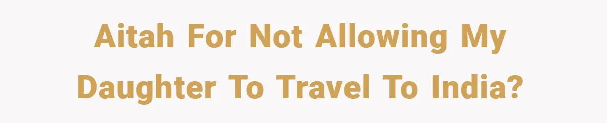 AITAH for not allowing my daughter to travel to India?