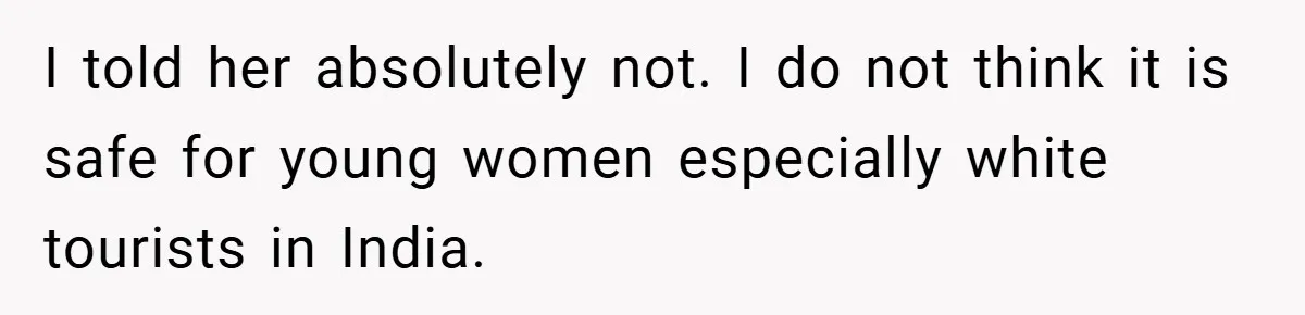 I told her absolutely not. I do not think it is safe for young women especially white tourists in India.