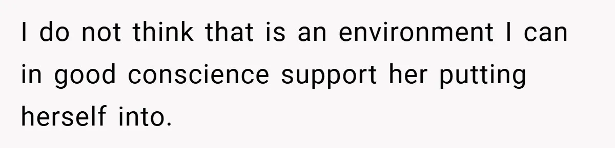 I do not think that is an environment I can in good conscience support her putting herself into.