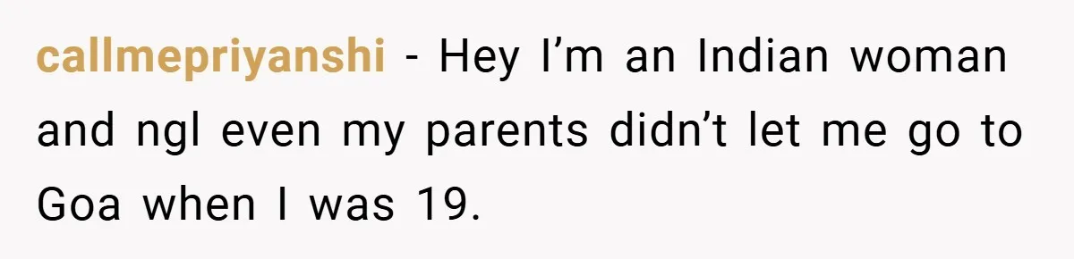 callmepriyanshi − Hey I’m an Indian woman and ngl even my parents didn’t let me go to Goa when I was 19.