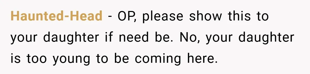 Haunted-Head − OP, please show this to your daughter if need be. No, your daughter is too young to be coming here.
