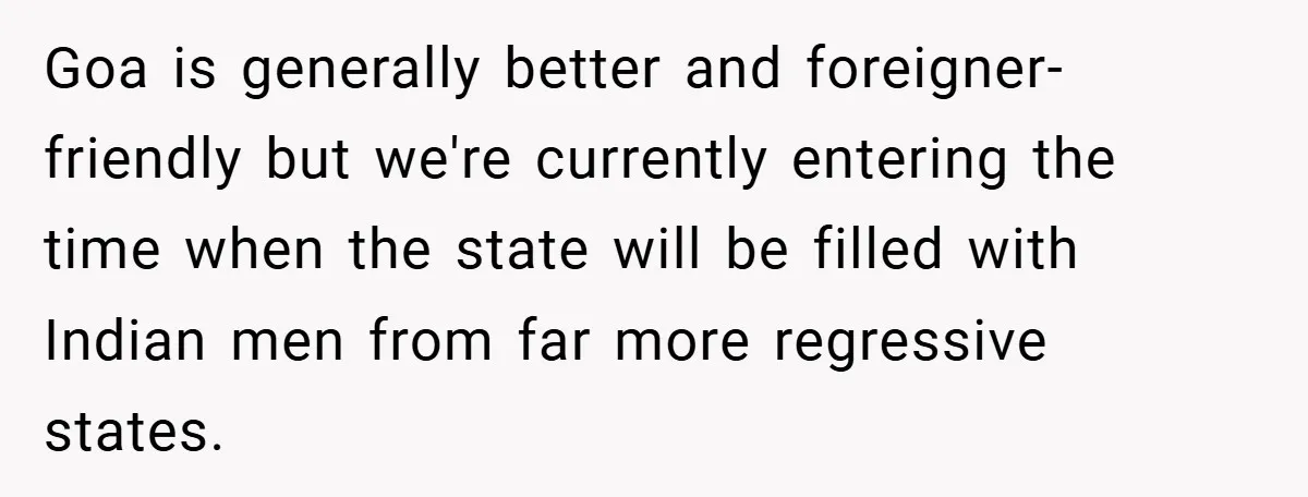 Goa is generally better and foreigner-friendly but we're currently entering the time when the state will be filled with Indian men from far more regressive states.