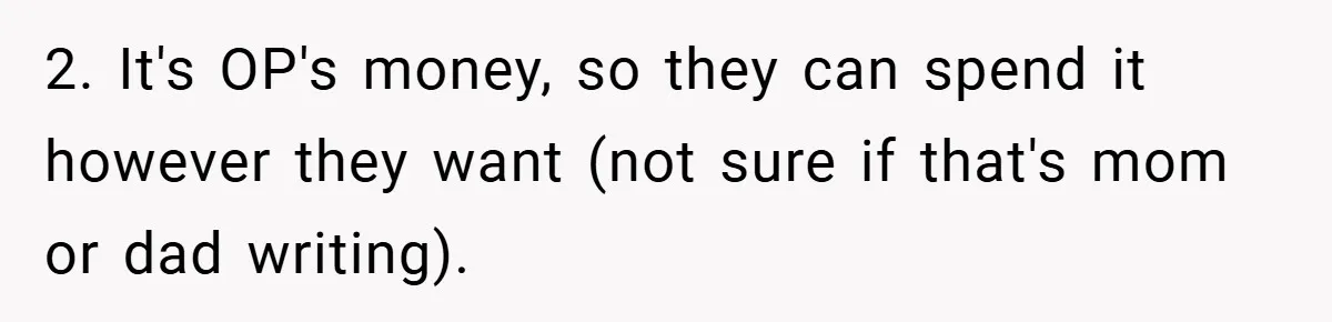 2. It's OP's money, so they can spend it however they want (not sure if that's mom or dad writing).