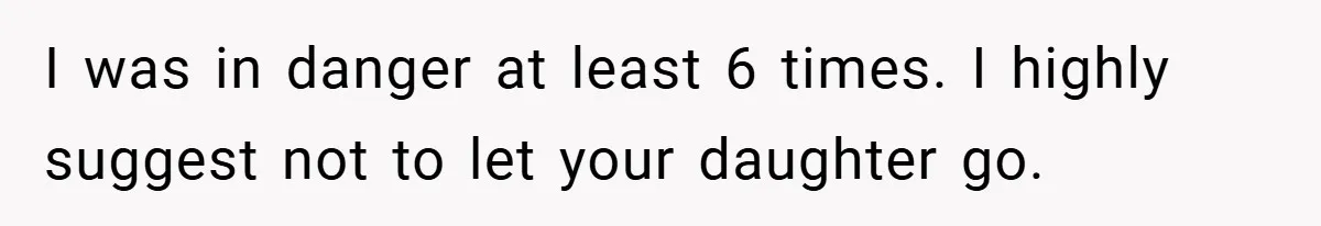 I was in danger at least 6 times. I highly suggest not to let your daughter go.