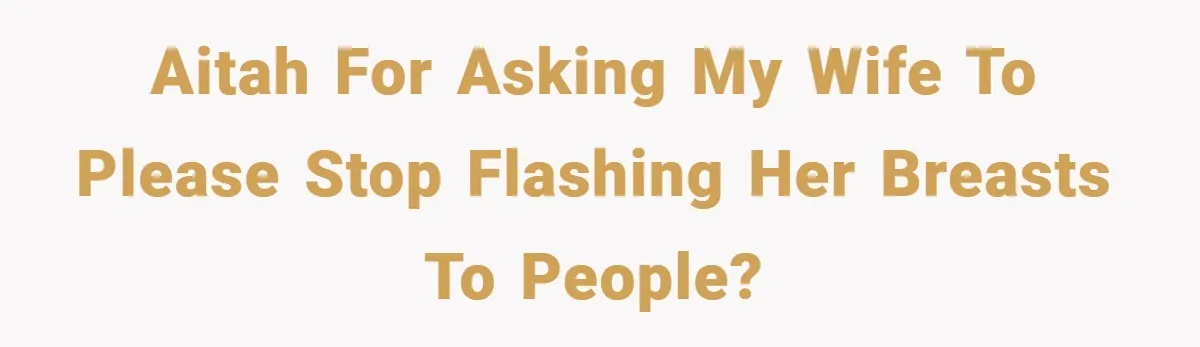 Husband Left Humiliated After Wife Starts Flashing Her New Implants at Parties AITAH for asking my wife to please stop flashing her breasts to people?