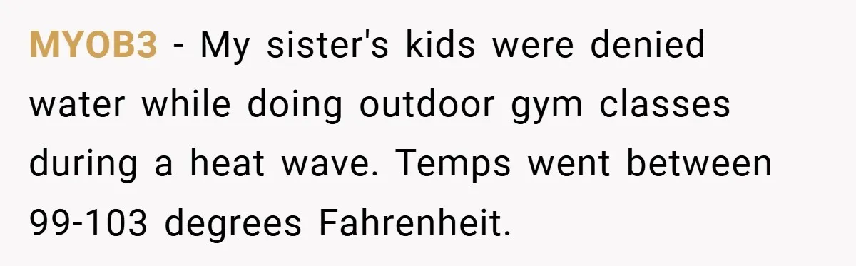 MYOB3 − My sister's kids were denied water while doing outdoor gym classes during a heat wave. Temps went between 99-103 degrees Fahrenheit.