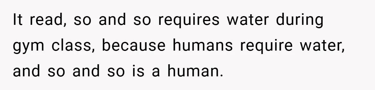 It read, so and so requires water during gym class, because humans require water, and so and so is a human.