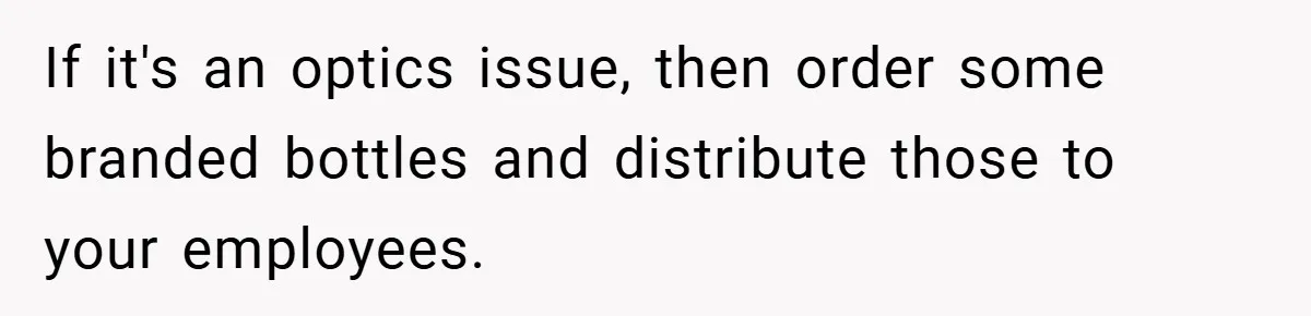 If it's an optics issue, then order some branded bottles and distribute those to your employees.