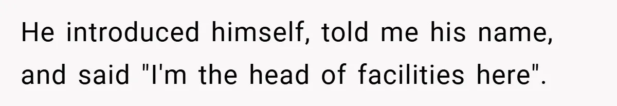 He introduced himself, told me his name, and said "I'm the head of facilities here".