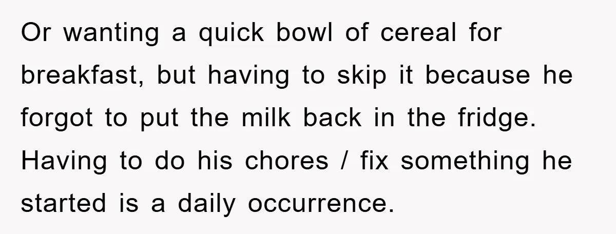 ADHD Or Excuses? Woman Creates A Chore Chart For Her Boyfriend And Reddit Has Thoughts Or wanting a quick bowl of cereal for breakfast, but having to skip it because he forgot to put the milk back in the fridge. Having to do his chores...