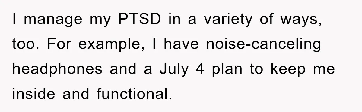 ADHD Or Excuses? Woman Creates A Chore Chart For Her Boyfriend And Reddit Has Thoughts I manage my PTSD in a variety of ways, too. For example, I have noise-canceling headphones and a July 4 plan to keep me inside and functional.