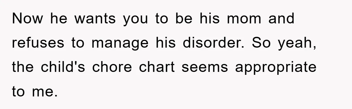 ADHD Or Excuses? Woman Creates A Chore Chart For Her Boyfriend And Reddit Has Thoughts Now he wants you to be his mom and refuses to manage his disorder. So yeah, the child's chore chart seems appropriate to me.
