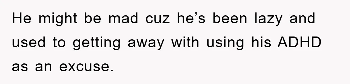 ADHD Or Excuses? Woman Creates A Chore Chart For Her Boyfriend And Reddit Has Thoughts He might be mad cuz he’s been lazy and used to getting away with using his ADHD as an excuse.