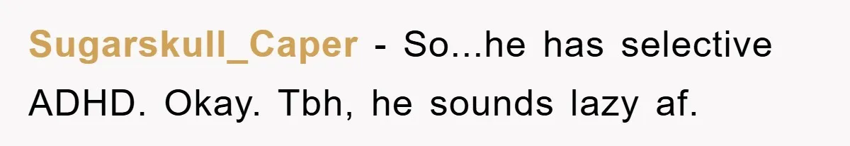 ADHD Or Excuses? Woman Creates A Chore Chart For Her Boyfriend And Reddit Has Thoughts Sugarskull_Caper − So...he has selective ADHD. Okay. Tbh, he sounds lazy af.