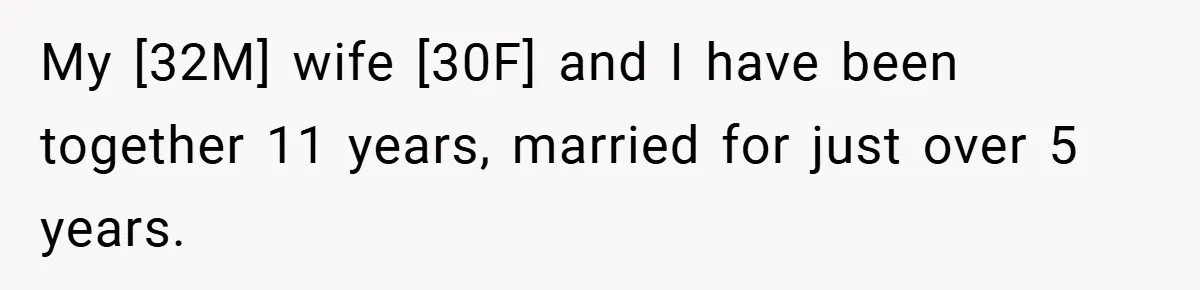 My [32M] wife [30F] and I have been together 11 years, married for just over 5 years.