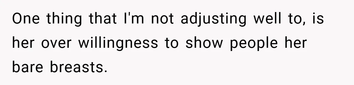 Husband Left Humiliated After Wife Starts Flashing Her New Implants at Parties One thing that I'm not adjusting well to, is her over willingness to show people her bare breasts.