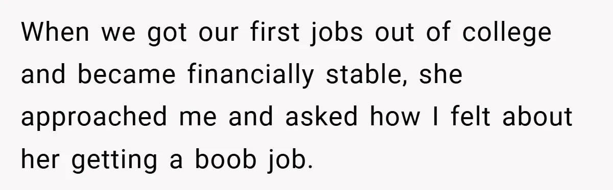 Husband Left Humiliated After Wife Starts Flashing Her New Implants at Parties When we got our first jobs out of college and became financially stable, she approached me and asked how I felt about her getting a boob job.