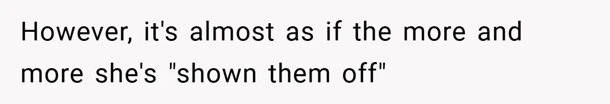 Husband Left Humiliated After Wife Starts Flashing Her New Implants at Parties However, it's almost as if the more and more she's "shown them off"