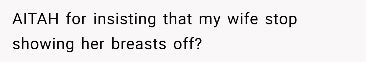 Husband Left Humiliated After Wife Starts Flashing Her New Implants at Parties AITAH for insisting that my wife stop showing her breasts off?
