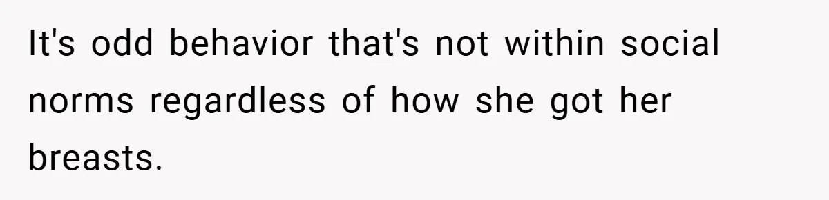 Husband Left Humiliated After Wife Starts Flashing Her New Implants at Parties It's odd behavior that's not within social norms regardless of how she got her breasts.